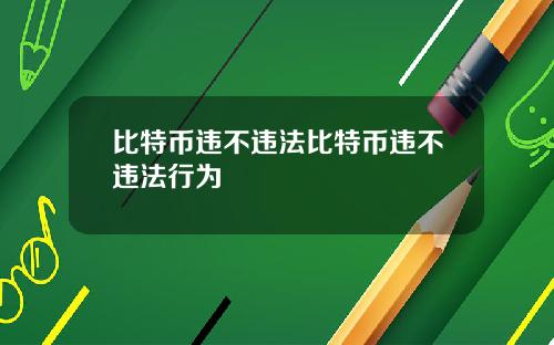 比特币违不违法比特币违不违法行为