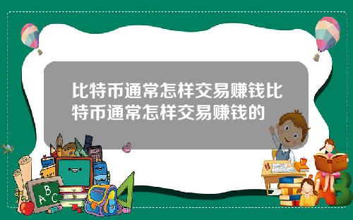 比特币通常怎样交易赚钱比特币通常怎样交易赚钱的