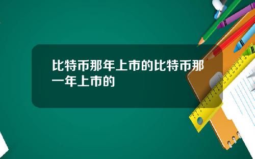 比特币那年上市的比特币那一年上市的