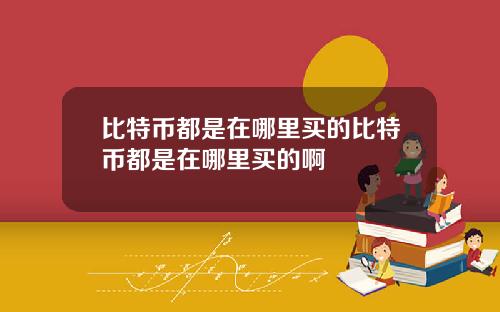 比特币都是在哪里买的比特币都是在哪里买的啊