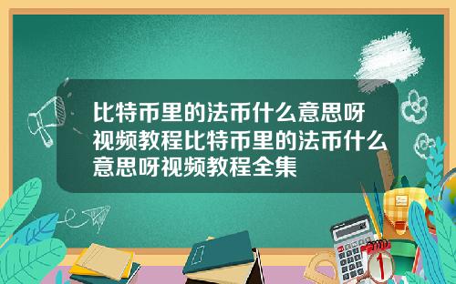 比特币里的法币什么意思呀视频教程比特币里的法币什么意思呀视频教程全集