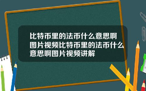 比特币里的法币什么意思啊图片视频比特币里的法币什么意思啊图片视频讲解