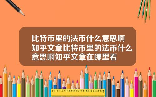 比特币里的法币什么意思啊知乎文章比特币里的法币什么意思啊知乎文章在哪里看