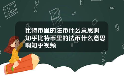 比特币里的法币什么意思啊知乎比特币里的法币什么意思啊知乎视频
