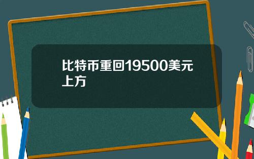 比特币重回19500美元上方