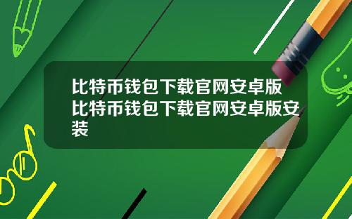 比特币钱包下载官网安卓版比特币钱包下载官网安卓版安装