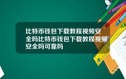 比特币钱包下载教程视频安全吗比特币钱包下载教程视频安全吗可靠吗