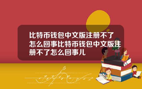 比特币钱包中文版注册不了怎么回事比特币钱包中文版注册不了怎么回事儿