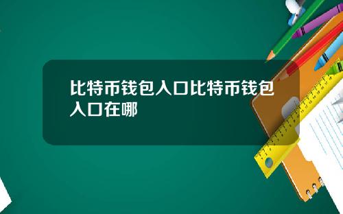 比特币钱包入口比特币钱包入口在哪