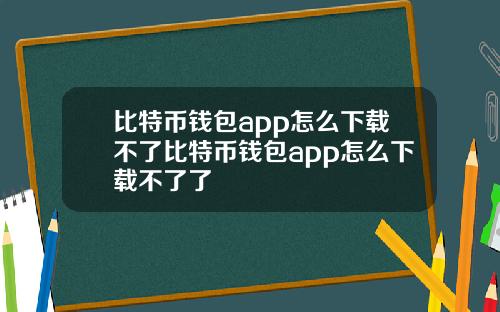 比特币钱包app怎么下载不了比特币钱包app怎么下载不了了