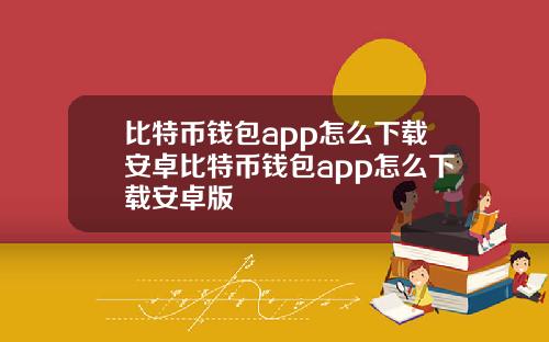 比特币钱包app怎么下载安卓比特币钱包app怎么下载安卓版