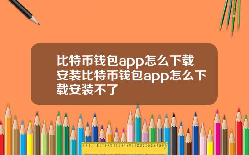 比特币钱包app怎么下载安装比特币钱包app怎么下载安装不了