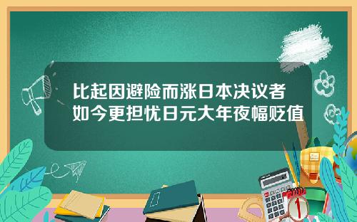 比起因避险而涨日本决议者如今更担忧日元大年夜幅贬值