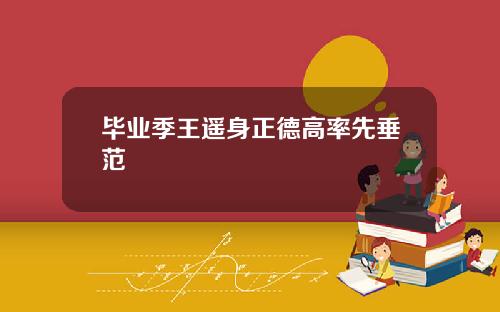 毕业季王遥身正德高率先垂范