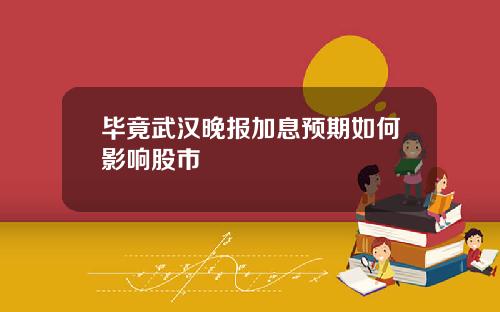 毕竟武汉晚报加息预期如何影响股市