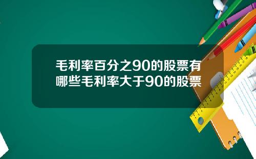 毛利率百分之90的股票有哪些毛利率大于90的股票