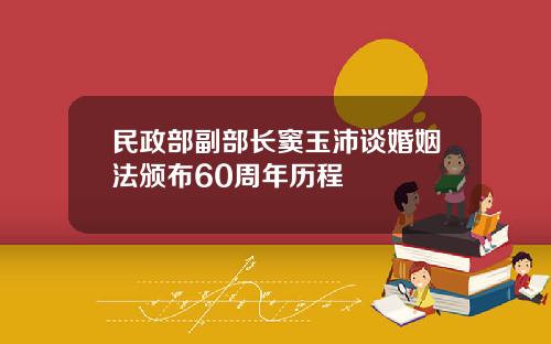 民政部副部长窦玉沛谈婚姻法颁布60周年历程