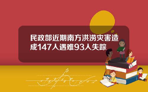 民政部近期南方洪涝灾害造成147人遇难93人失踪