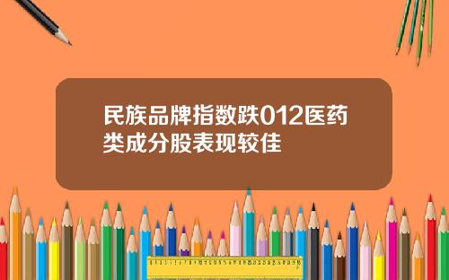 民族品牌指数跌012医药类成分股表现较佳