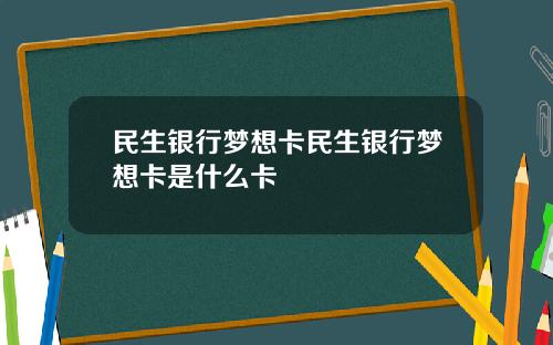 民生银行梦想卡民生银行梦想卡是什么卡