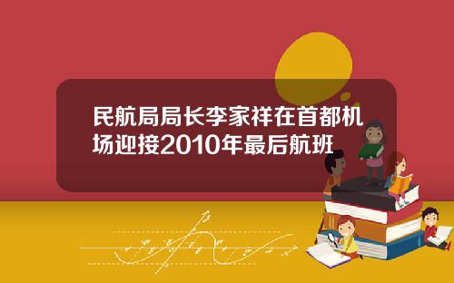 民航局局长李家祥在首都机场迎接2010年最后航班