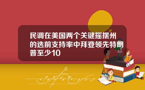 民调在美国两个关键摇摆州的选前支持率中拜登领先特朗普至少10