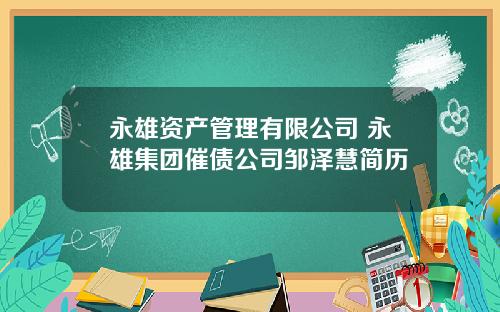 永雄资产管理有限公司 永雄集团催债公司邹泽慧简历