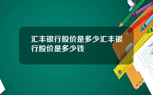 汇丰银行股价是多少汇丰银行股价是多少钱