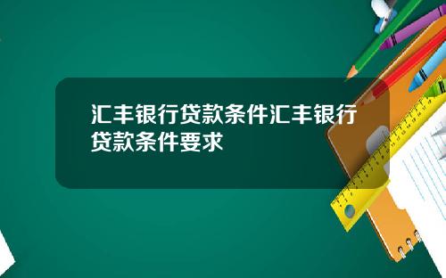 汇丰银行贷款条件汇丰银行贷款条件要求
