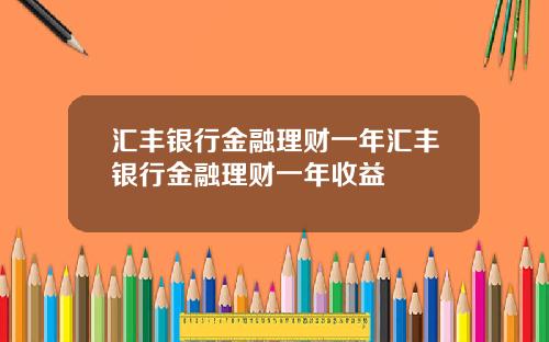 汇丰银行金融理财一年汇丰银行金融理财一年收益