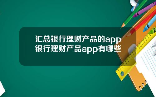 汇总银行理财产品的app银行理财产品app有哪些