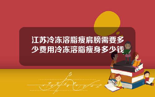 江苏冷冻溶脂瘦肩膀需要多少费用冷冻溶脂瘦身多少钱