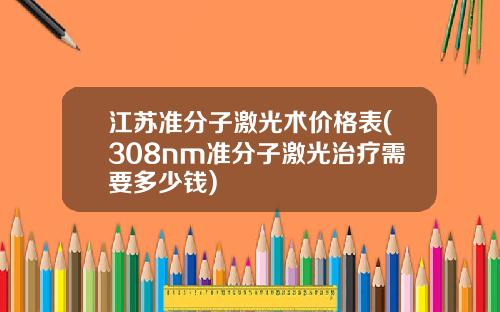江苏准分子激光术价格表(308nm准分子激光治疗需要多少钱)