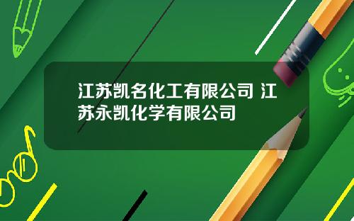 江苏凯名化工有限公司 江苏永凯化学有限公司