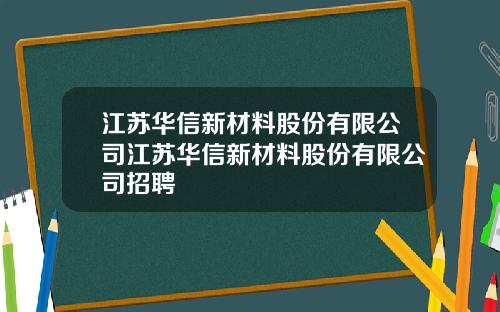 江苏华信新材料股份有限公司江苏华信新材料股份有限公司招聘
