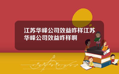 江苏华峰公司效益咋样江苏华峰公司效益咋样啊