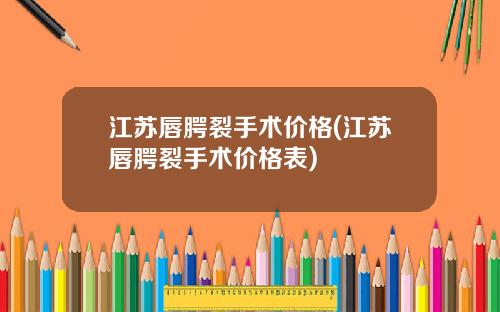 江苏唇腭裂手术价格(江苏唇腭裂手术价格表)