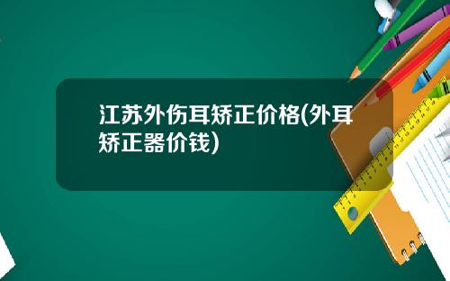 江苏外伤耳矫正价格(外耳矫正器价钱)