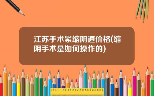 江苏手术紧缩阴道价格(缩阴手术是如何操作的)