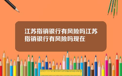 江苏指销银行有风险吗江苏指销银行有风险吗现在