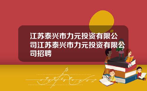 江苏泰兴市力元投资有限公司江苏泰兴市力元投资有限公司招聘