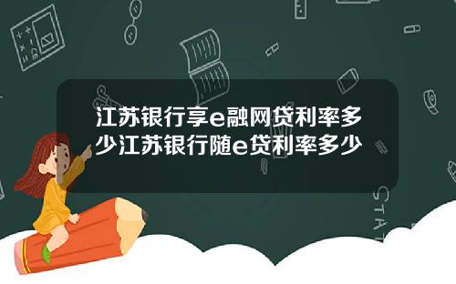 江苏银行享e融网贷利率多少江苏银行随e贷利率多少