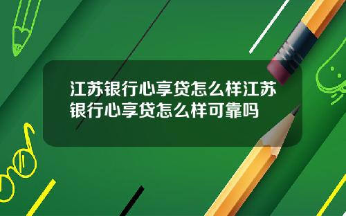 江苏银行心享贷怎么样江苏银行心享贷怎么样可靠吗