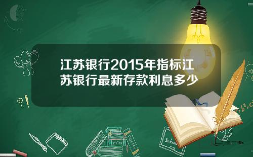 江苏银行2015年指标江苏银行最新存款利息多少