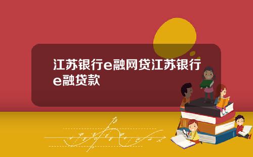 江苏银行e融网贷江苏银行e融贷款