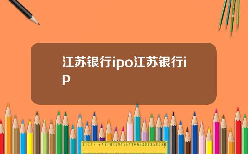 江苏银行ipo江苏银行ip