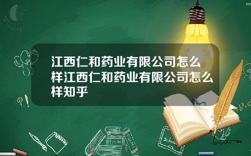 江西仁和药业有限公司怎么样江西仁和药业有限公司怎么样知乎