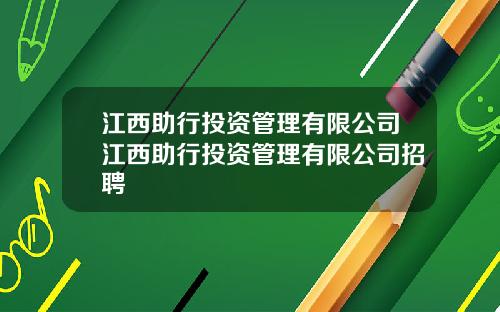 江西助行投资管理有限公司江西助行投资管理有限公司招聘