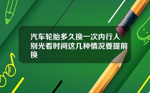 汽车轮胎多久换一次内行人别光看时间这几种情况要提前换