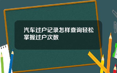 汽车过户记录怎样查询轻松掌握过户次数